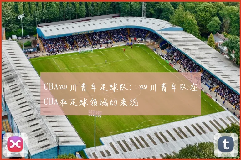 CBA四川青年足球队：四川青年队在CBA和足球领域的表现