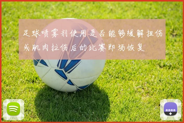 足球喷雾剂使用是否能够缓解扭伤或肌肉拉伤后的比赛即场恢复