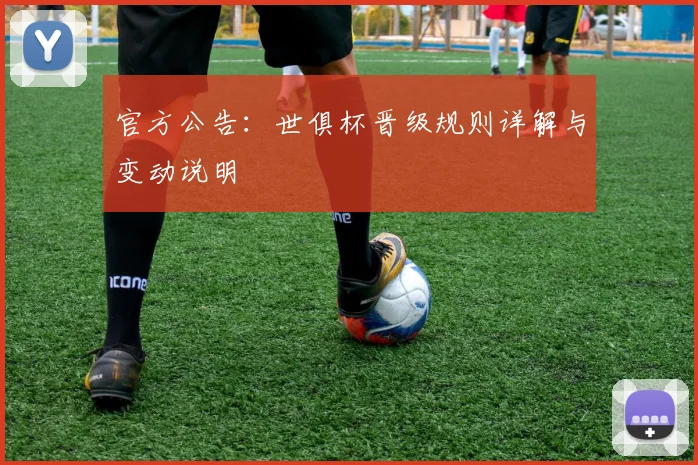 官方公告：世俱杯晋级规则详解与变动说明