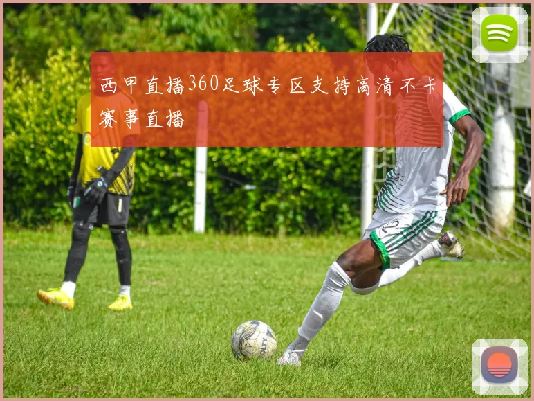 西甲直播360足球专区支持高清不卡赛事直播