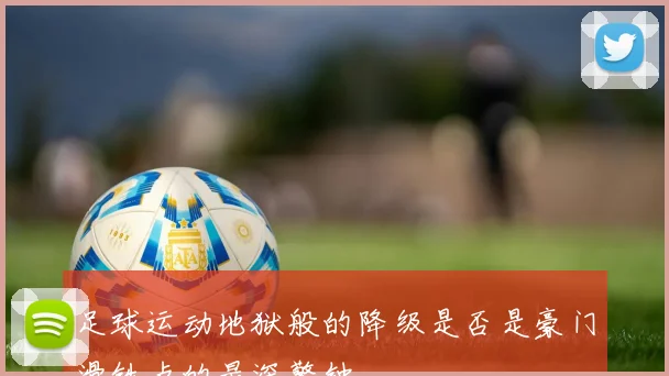 足球运动地狱般的降级是否是豪门滑铁卢的最深警钟