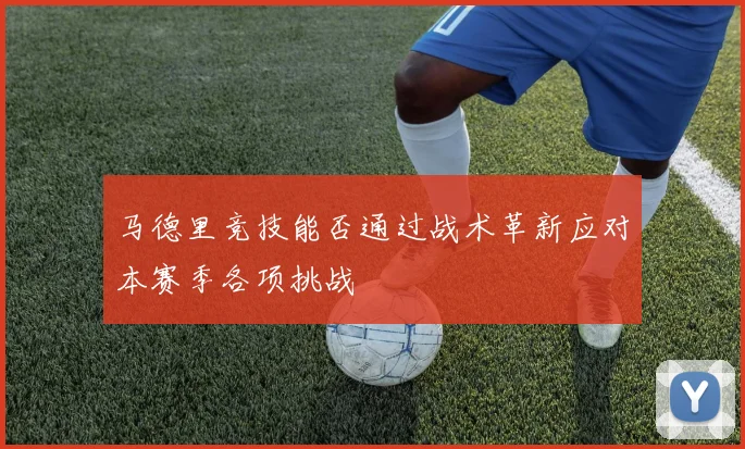 马德里竞技能否通过战术革新应对本赛季各项挑战