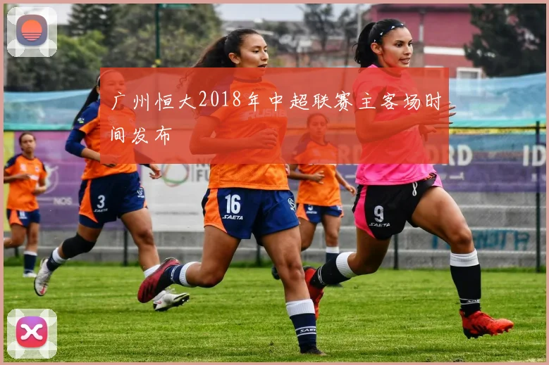 广州恒大2018年中超联赛主客场时间发布